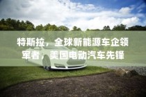 特斯拉，全球新能源车企领军者，电动汽车先锋地位无人能及