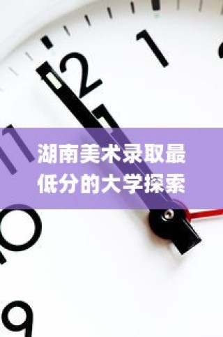 湖南美术录取最低分的大学深度解析