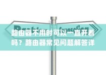 路由器不用时可以一直开着吗？路由器常见问题解答详解