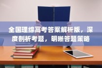 全国理综高考答案解析版，深度剖析考题，明晰答题策略及应对策略指南