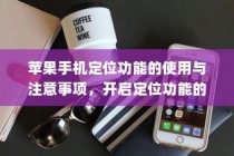 苹果手机定位功能的使用与注意事项，开启定位功能的步骤及安全性考量