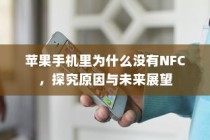 苹果手机里为什么没有NFC，探究原因与未来展望