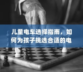 儿童电车挑选指南，如何为孩子选择最合适的电车？全面解析考量因素。