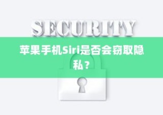 苹果手机Siri是否会窃取隐私？