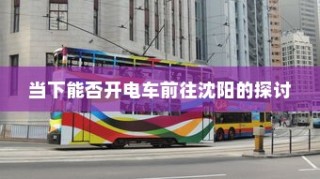 沈阳电车出行可行性探讨，当下是否适宜开电车前往？