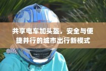 城市出行新模式，共享电车配头盔，安全与便捷并行