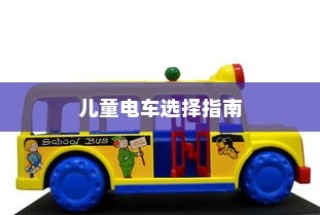 儿童电车选购指南，如何为孩子挑选最佳电动玩具车？