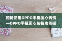 如何使用OPPO手机画心传情—OPPO手机画心传情功能操作技巧