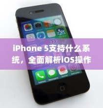 iPhone 5支持什么系统，全面解析iOS操作系统兼容性