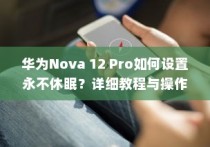华为Nova 12 Pro如何设置永不休眠？详细教程与操作指南