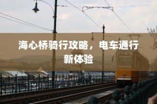 海心桥骑行与电车通行指南