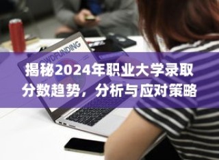 揭秘2024年职业大学录取分数趋势，分析与应对策略展望