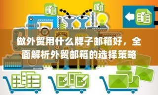 外贸邮箱选择策略，最佳邮箱品牌推荐与全面解析