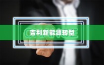 吉利新能源转型深度解析，油改电的历程与战略走向