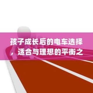 孩子成长与电车选择，平衡适合与理想的艺术