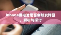 iPhone换电池是否会触发弹窗，解析与探讨