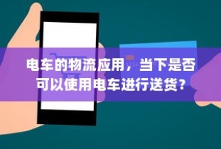 电车的物流应用现状及送货可行性探讨