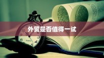 外贸过来人分享经验，做外贸是否值得一试？探讨外贸行业的机遇与挑战。