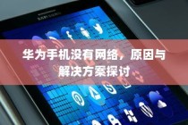 华为手机没有网络，原因与解决方案探讨