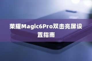 荣耀Magic6Pro双击亮屏设置指南