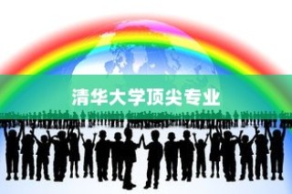 清华大学十大顶尖专业排名及解析，哪些专业荣登榜首？