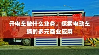 电动车辆的多元商业应用探索，开电车可从事哪些业务？