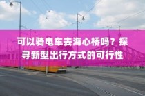 海心桥骑行攻略，电车出行可行性探寻