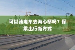 海心桥骑行攻略，电车通行新体验