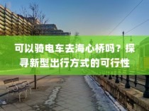海心桥骑行攻略，电车出行可行性探寻
