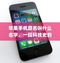 苹果手机原名叫什么名字，一段科技史的回溯