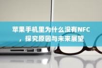 苹果手机里为什么没有NFC，探究原因与未来展望