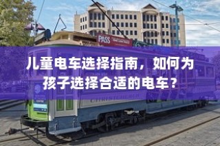 儿童电车选购指南，如何为孩子挑选最佳电动玩具车？