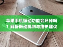 苹果手机振动功能会坏掉吗？解析振动机制与维护建议