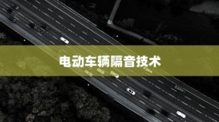 电动车辆隔音技术的必要性及优势探讨，是否进行隔音处理的考量与探讨？