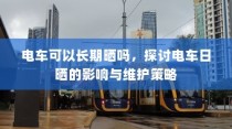 电车日晒影响与维护策略探讨，能否长期日晒？