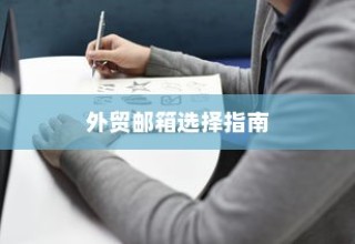 外贸邮箱选择指南，如何挑选最适合品牌需求的邮箱？