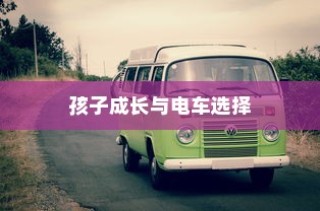 孩子成长后的电车选择，探讨适合性与考量因素