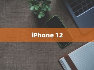 iPhone 12，革新技术的先锋引领者