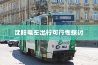 沈阳电车出行可行性探讨，当下是否适宜开电车前往？