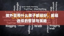 外贸邮箱选择指南，品牌智慧与策略考量