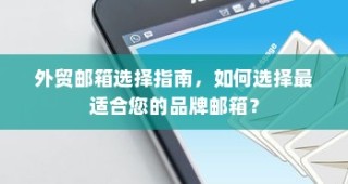 外贸邮箱选择指南，如何挑选最适合品牌需求的邮箱？