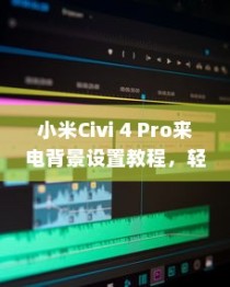小米Civi 4 Pro来电背景设置教程，轻松定制你的个性化来电界面