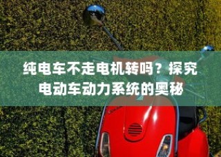 电动车动力系统揭秘，纯电车电机运转与行驶关系探究