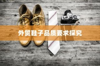 外贸鞋子品质要求深度探究