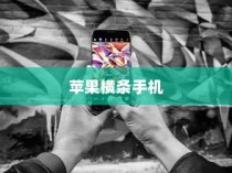 苹果横条手机，从诞生到革新，谁领先引领潮流？