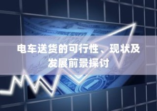 电车送货的可行性、现状与发展前景深度探讨