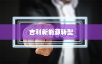 吉利新能源转型深度解析，油改电的历程与战略走向