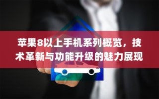 苹果8及以上手机系列技术革新与功能升级的魅力展示