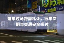 电车过马路需礼让，行车文明与交通安全的重要性探讨