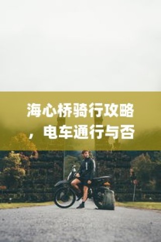 海心桥骑行攻略，电车通行指南与探讨